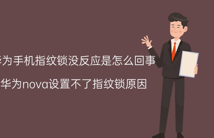 华为手机指纹锁没反应是怎么回事 华为nova设置不了指纹锁原因？